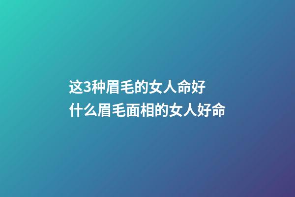 这3种眉毛的女人命好 什么眉毛面相的女人好命